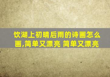 饮湖上初晴后雨的诗画怎么画,简单又漂亮 简单又漂亮